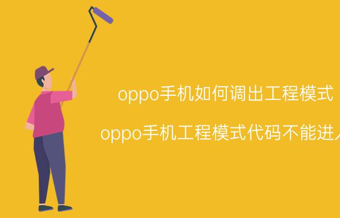 oppo手机如何调出工程模式 oppo手机工程模式代码不能进入？